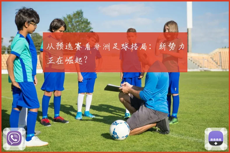 从预选赛看非洲足球格局：新势力正在崛起？
