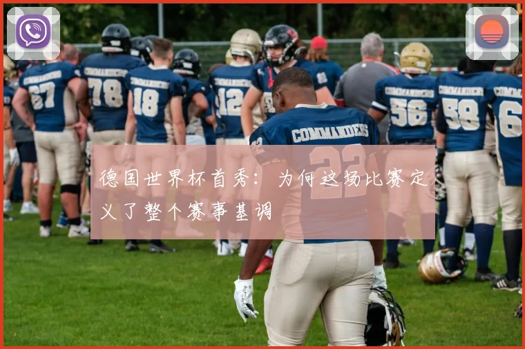德国世界杯首秀：为何这场比赛定义了整个赛事基调