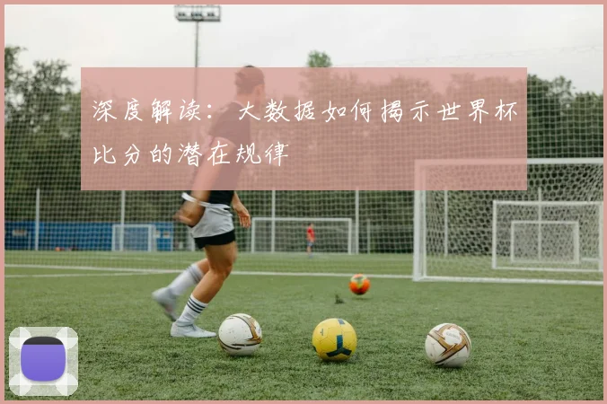 深度解读：大数据如何揭示世界杯比分的潜在规律
